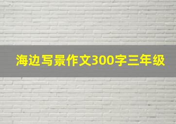 海边写景作文300字三年级