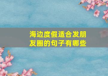 海边度假适合发朋友圈的句子有哪些