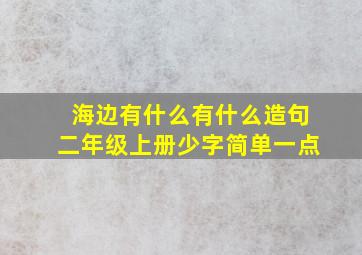 海边有什么有什么造句二年级上册少字简单一点