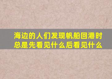 海边的人们发现帆船回港时总是先看见什么后看见什么