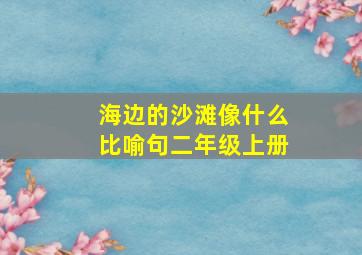 海边的沙滩像什么比喻句二年级上册