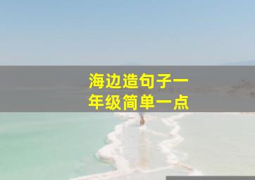 海边造句子一年级简单一点