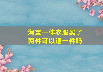 淘宝一件衣服买了两件可以退一件吗