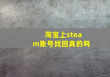 淘宝上steam账号找回真的吗