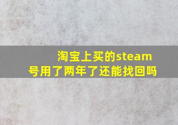 淘宝上买的steam号用了两年了还能找回吗