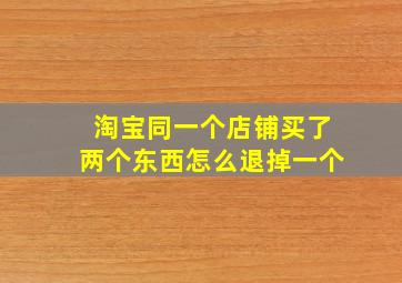 淘宝同一个店铺买了两个东西怎么退掉一个