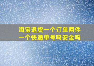 淘宝退货一个订单两件一个快递单号吗安全吗