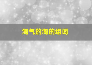 淘气的淘的组词