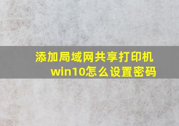 添加局域网共享打印机win10怎么设置密码