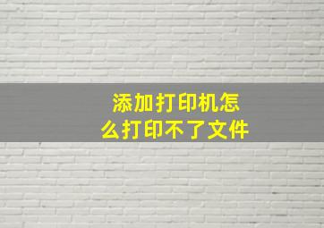 添加打印机怎么打印不了文件