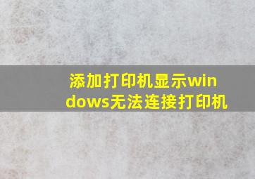 添加打印机显示windows无法连接打印机