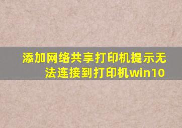 添加网络共享打印机提示无法连接到打印机win10