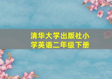 清华大学出版社小学英语二年级下册