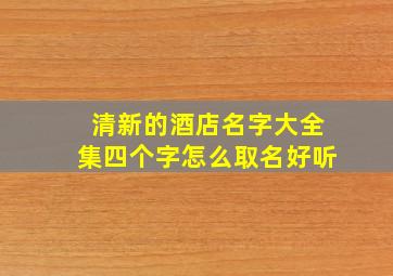 清新的酒店名字大全集四个字怎么取名好听