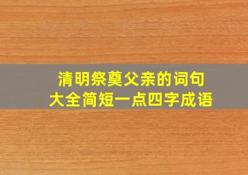 清明祭奠父亲的词句大全简短一点四字成语