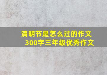 清明节是怎么过的作文300字三年级优秀作文