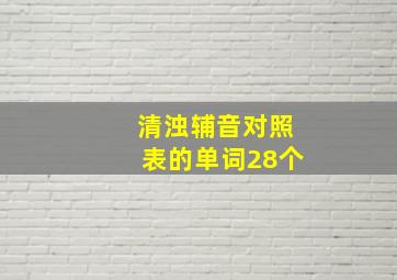 清浊辅音对照表的单词28个