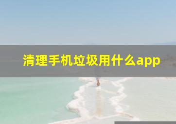 清理手机垃圾用什么app