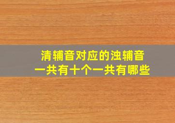 清辅音对应的浊辅音一共有十个一共有哪些