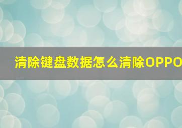 清除键盘数据怎么清除OPPO