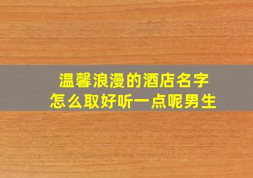 温馨浪漫的酒店名字怎么取好听一点呢男生