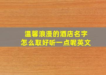 温馨浪漫的酒店名字怎么取好听一点呢英文