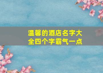 温馨的酒店名字大全四个字霸气一点