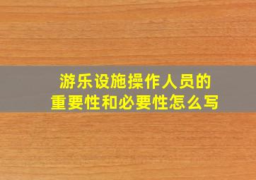 游乐设施操作人员的重要性和必要性怎么写