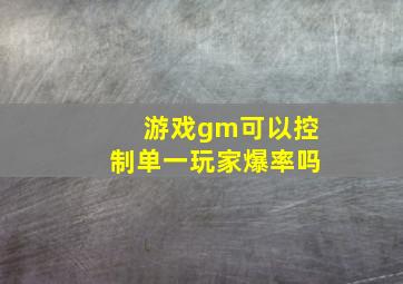 游戏gm可以控制单一玩家爆率吗