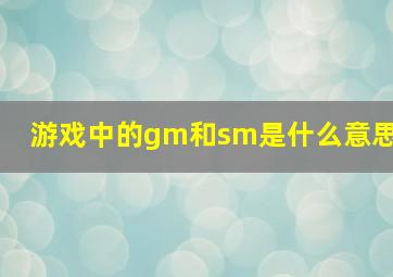 游戏中的gm和sm是什么意思