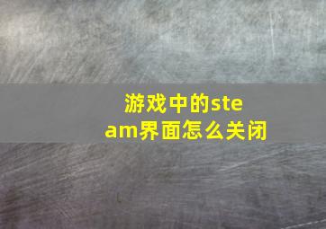 游戏中的steam界面怎么关闭