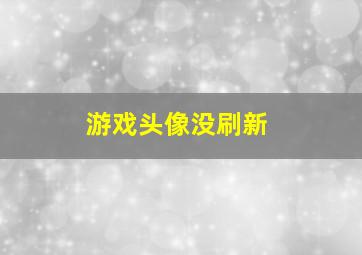 游戏头像没刷新