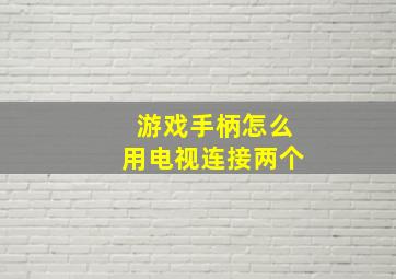 游戏手柄怎么用电视连接两个