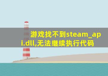 游戏找不到steam_api.dll,无法继续执行代码