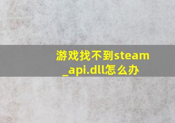 游戏找不到steam_api.dll怎么办