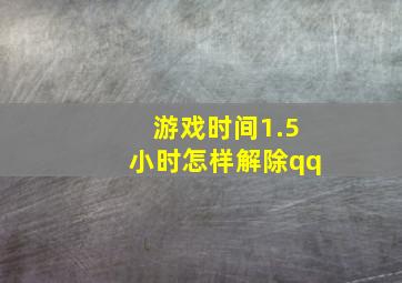 游戏时间1.5小时怎样解除qq