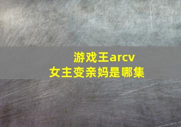 游戏王arcv女主变亲妈是哪集