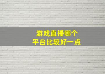 游戏直播哪个平台比较好一点