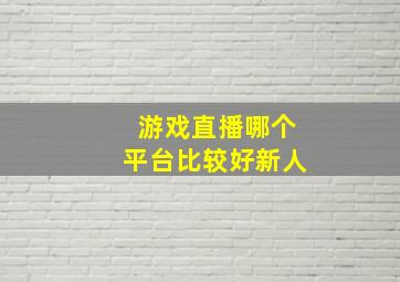 游戏直播哪个平台比较好新人