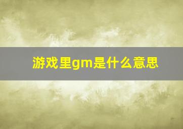 游戏里gm是什么意思