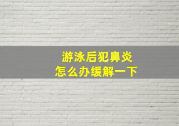 游泳后犯鼻炎怎么办缓解一下