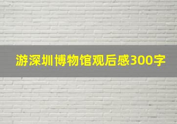 游深圳博物馆观后感300字