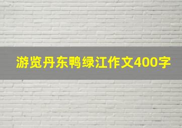 游览丹东鸭绿江作文400字