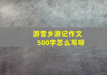 游雪乡游记作文500字怎么写呀