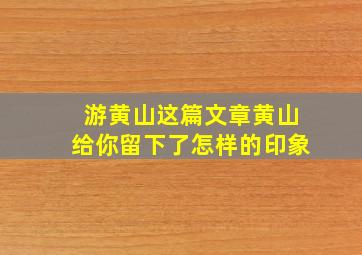 游黄山这篇文章黄山给你留下了怎样的印象