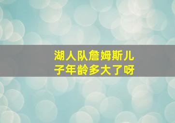 湖人队詹姆斯儿子年龄多大了呀