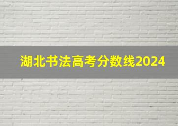 湖北书法高考分数线2024