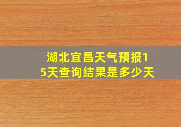 湖北宜昌天气预报15天查询结果是多少天