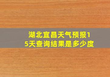 湖北宜昌天气预报15天查询结果是多少度