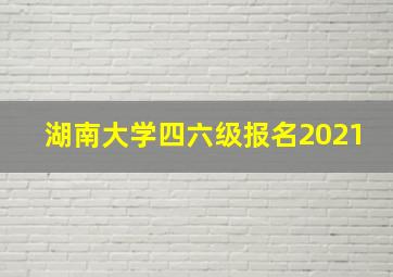 湖南大学四六级报名2021